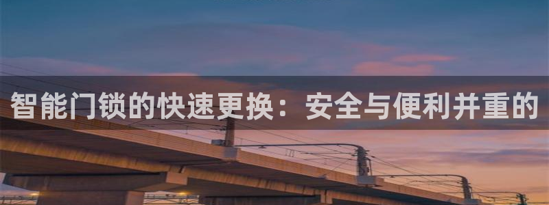 富联娱乐主管是谁：智能门锁的快速更换：安全与便利并重的