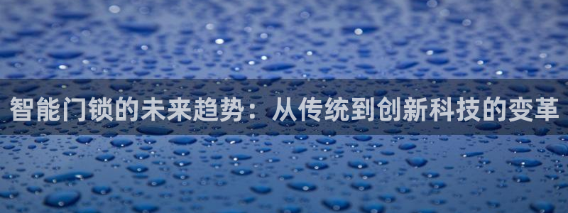 富联娱乐官网注册入口网址：智能门锁的未来趋势：从传统到创新科
