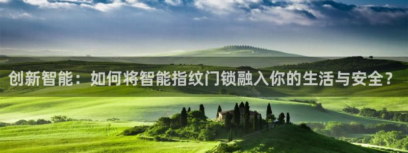 富联娱乐登录链接在哪里：创新智能：如何将智能指纹门锁融入你的
