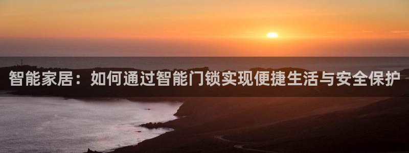 富联娱乐官网首页网址：智能家居：如何通过智能门锁实现便捷生活