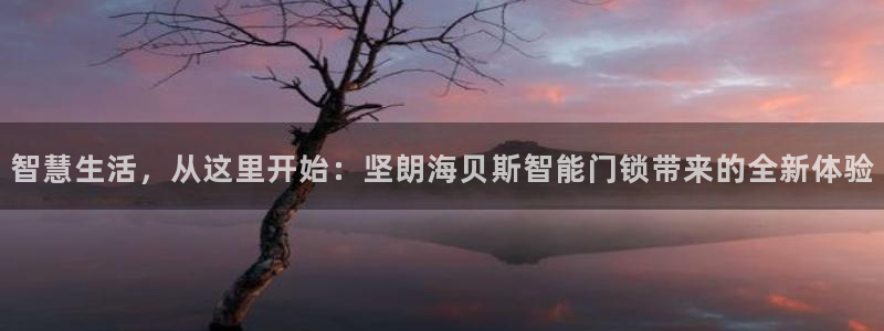 佰富联娱乐团购是真的吗：智慧生活，从这里开始：坚朗海贝斯智能