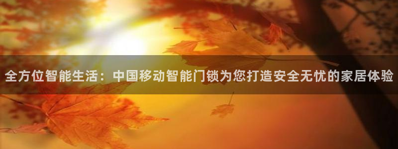 富联娱乐客户端怎么下载：全方位智能生活：中国移动智能门锁为您