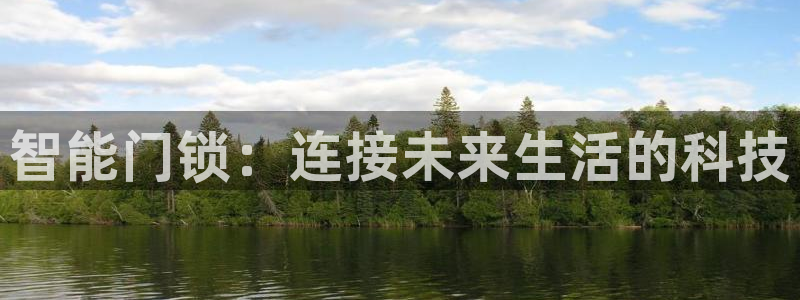 富联娱乐首页网站下载：智能门锁：连接未来生活的科技