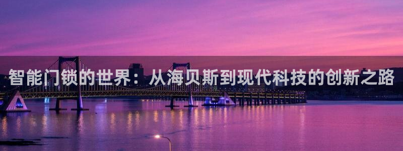 富联娱乐平台下载官网：智能门锁的世界：从海贝斯到现代科技的创