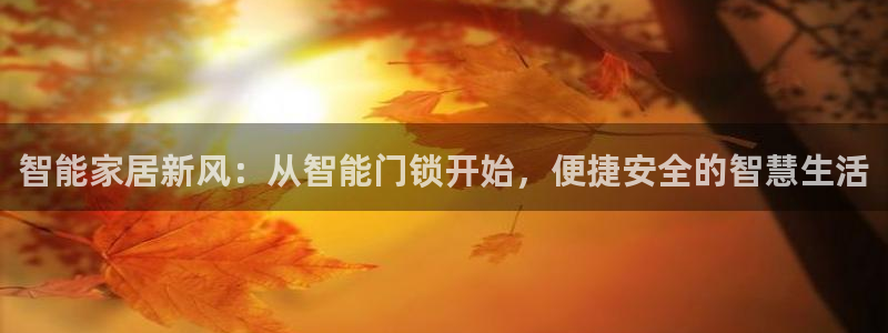 富联娱乐认酒威判官333OO：智能家居新风：从智能门锁开始，