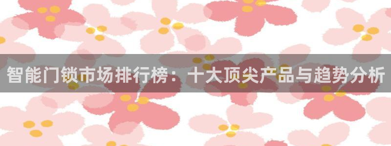 富联娱乐招商主管是谁：智能门锁市场排行榜：十大顶尖产品与趋势