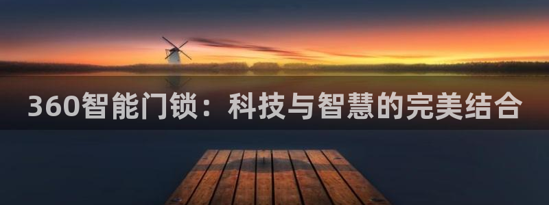 富联娱乐官网下载安卓：360智能门锁：科技与智慧的完美结合
