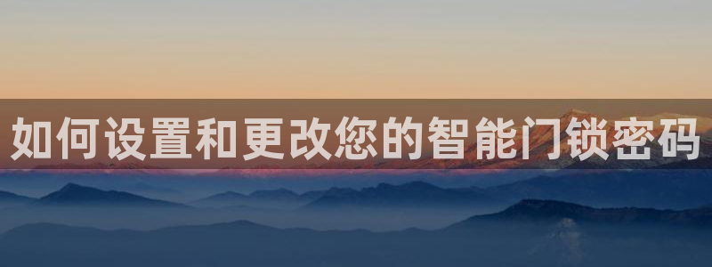 富联娱乐服务站怎么样：如何设置和更改您的智能门锁密码
