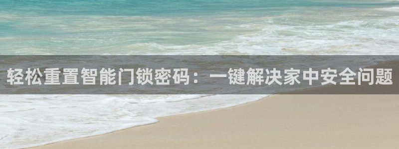 富联娱乐平台客服电话：轻松重置智能门锁密码：一键解决家中安全