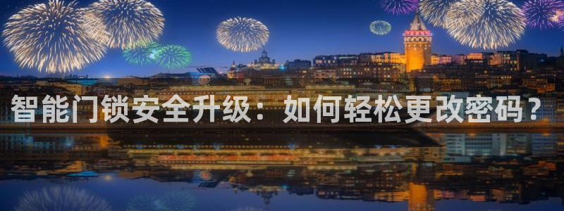 富联娱乐登录链接在哪里：智能门锁安全升级：如何轻松更改密码？