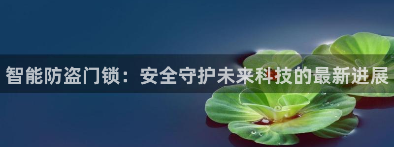 富联娱乐主管77903：智能防盗门锁：安全守护未来科技的最新