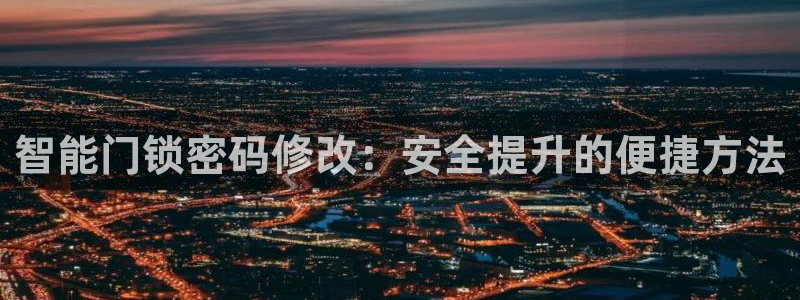 富联娱乐总代理是谁啊：智能门锁密码修改：安全提升的便捷方法