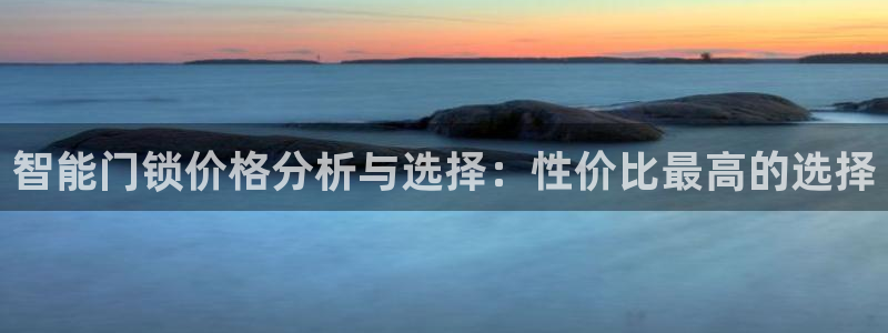 富联娱乐开户流程图：智能门锁价格分析与选择：性价比最高的选择