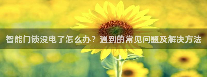 富联娱乐主管料判官333OO：智能门锁没电了怎么办？遇到的常