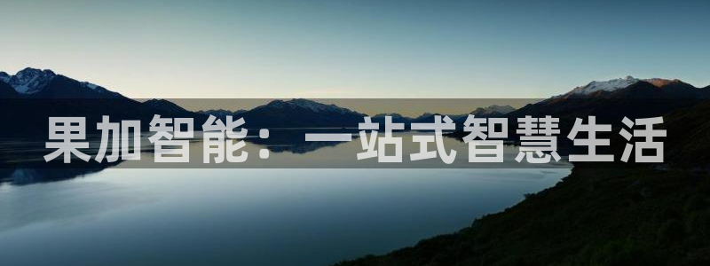 富联娱乐注册定唐老鸭779O3：果加智能：一站式智慧生活