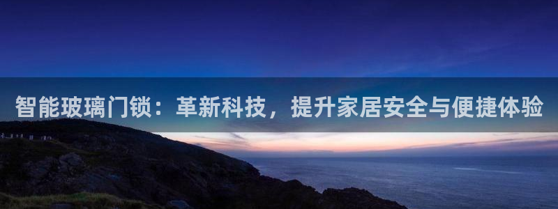 富联娱乐招商型判官333OO：智能玻璃门锁：革新科技，提升家