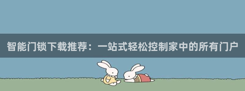 富联娱乐招商慢判官333OO：智能门锁下载推荐：一站式轻松控