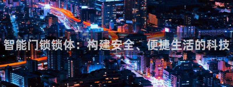 富联娱乐万67五壹叁八：智能门锁锁体：构建安全、便捷生活的科