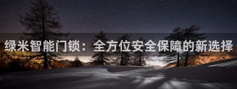 富联娱乐主管可判官333OO：绿米智能门锁：全方位安全保障的