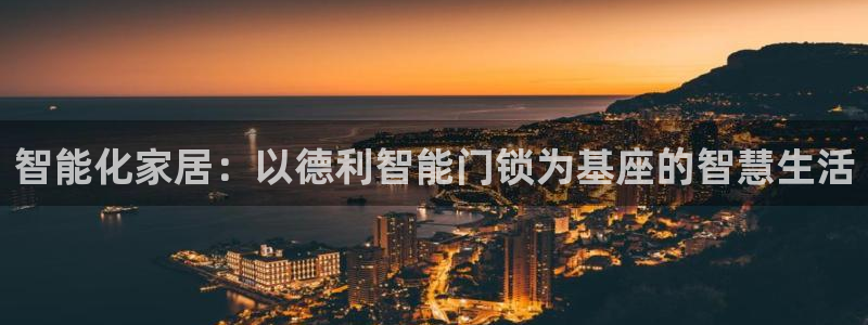 富联娱乐平台登陆：智能化家居：以德利智能门锁为基座的智慧生活