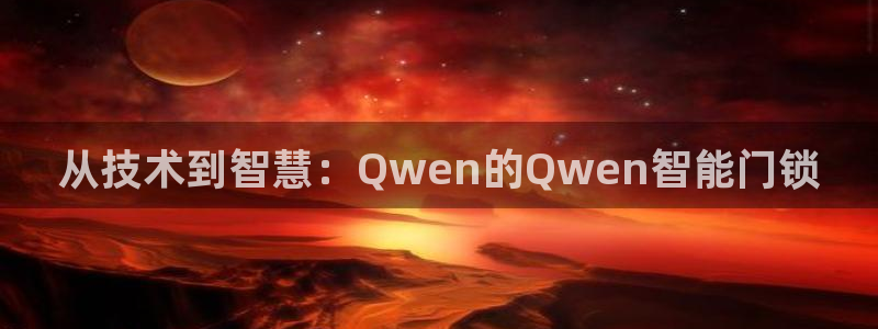 富联娱乐主管：从技术到智慧：Qwen的Qwen智能门锁