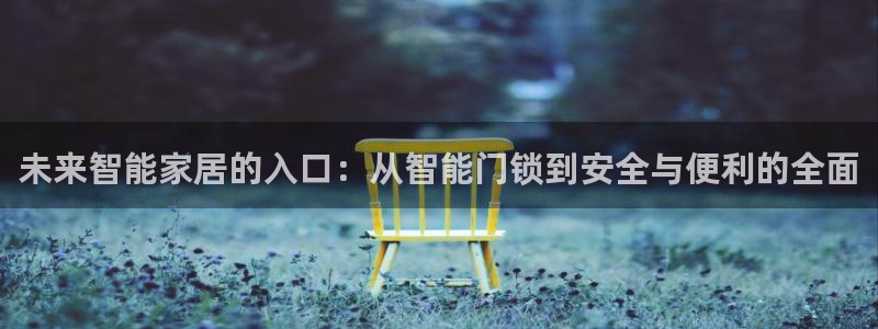 富联娱乐注册登录入口：未来智能家居的入口：从智能门锁到安全与