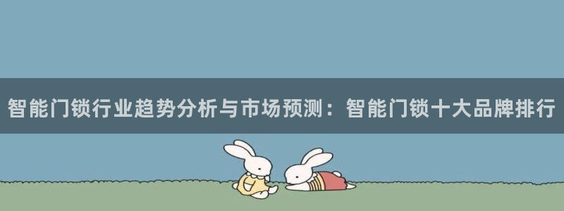 富联娱乐平台靠谱吗：智能门锁行业趋势分析与市场预测：智能门锁