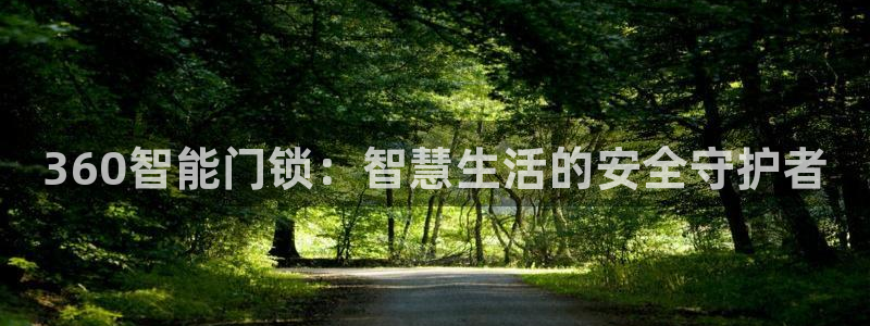富联2娱乐登录：360智能门锁：智慧生活的安全守护者