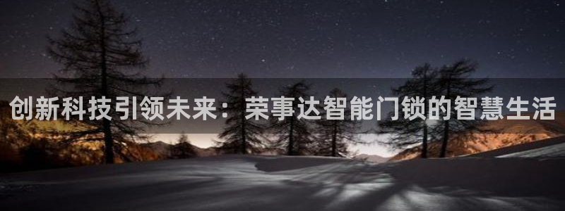 富联娱乐资讯官网下载：创新科技引领未来：荣事达智能门锁的智慧