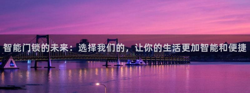富联娱乐招商疑判官333OO：智能门锁的未来：选择我们的，让