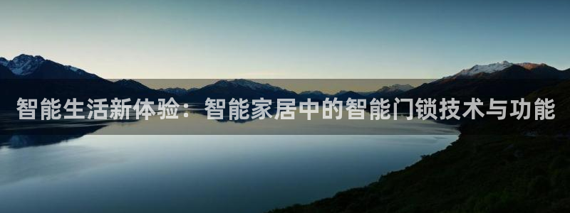 富联娱乐代理怎么样了啊：智能生活新体验：智能家居中的智能门锁