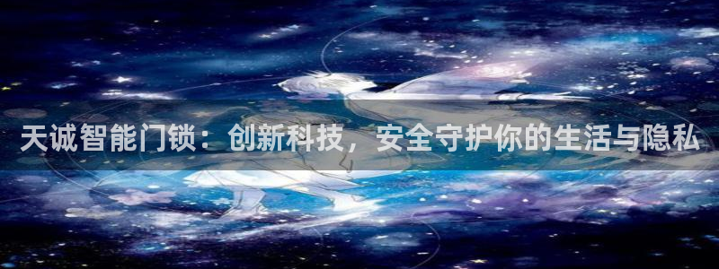 富联娱乐登陆：天诚智能门锁：创新科技，安全守护你的生活与隐私