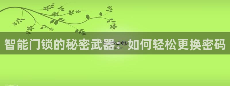 富联娱乐招商地判官333OO：智能门锁的秘密武器：如何轻松更