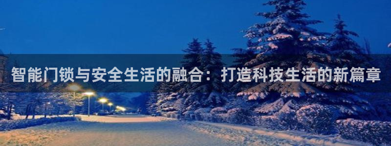富联娱乐主管在什么职位：智能门锁与安全生活的融合：打造科技生