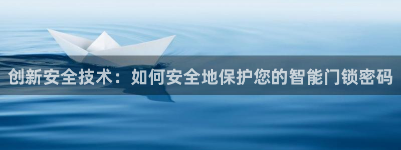 富联娱乐贴吧最新消息网：创新安全技术：如何安全地保护您的智能