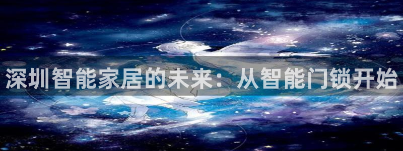 富联娱乐平台注册地址：深圳智能家居的未来：从智能门锁开始