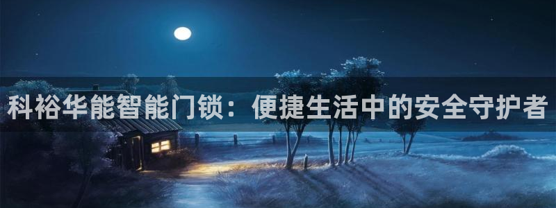 富联娱乐了67OO6：科裕华能智能门锁：便捷生活中的安全守护