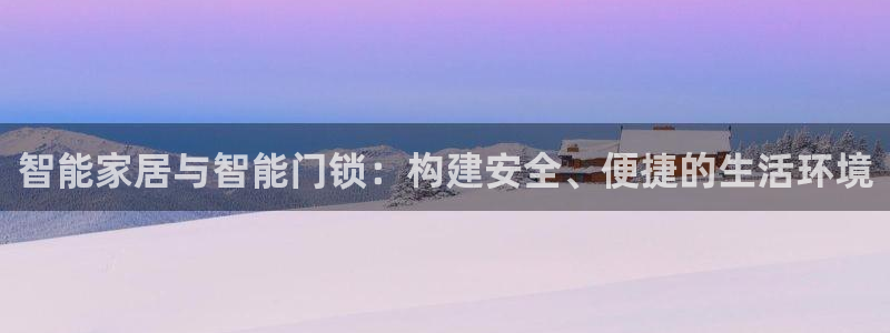 富联娱乐骗局揭秘：智能家居与智能门锁：构建安全、便捷的生活环