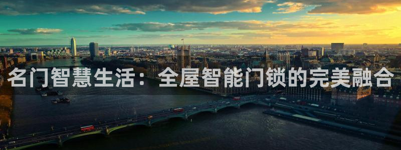 富联娱乐曼谷快三怎么样：名门智慧生活：全屋智能门锁的完美融合