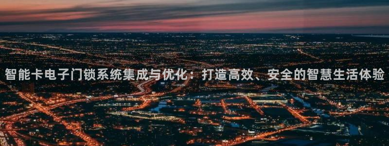 富联娱乐官网首页下载：智能卡电子门锁系统集成与优化：打造高效
