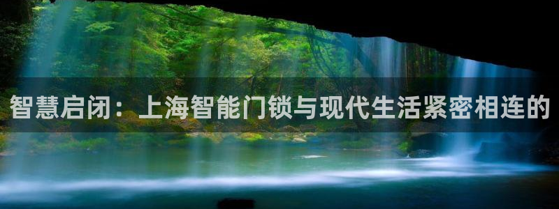 富联娱乐资讯官网首页：智慧启闭：上海智能门锁与现代生活紧密相