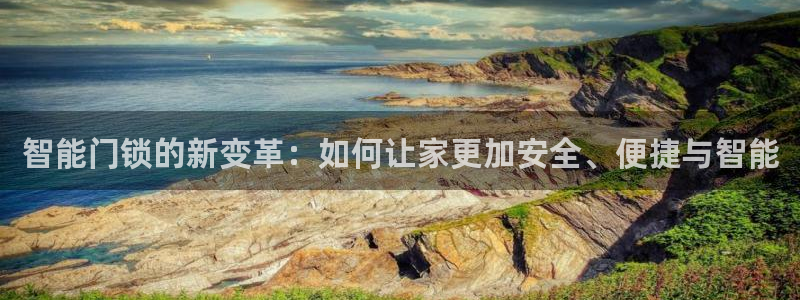 富联娱乐招商分听判官333OO：智能门锁的新变革：如何让家更