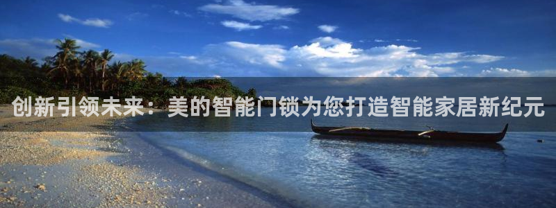富联娱乐总裁简介资料大全：创新引领未来：美的智能门锁为您打造