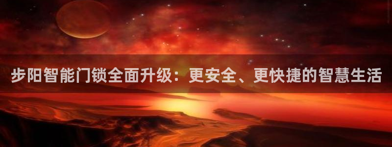 富联娱乐统究7276O：步阳智能门锁全面升级：更安全、更快捷
