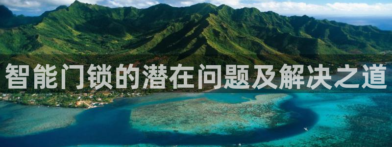 富联娱乐代理是谁做的呀：智能门锁的潜在问题及解决之道