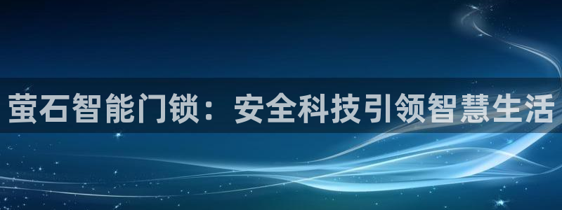 富联娱乐代理怎么样做：萤石智能门锁：安全科技引领智慧生活