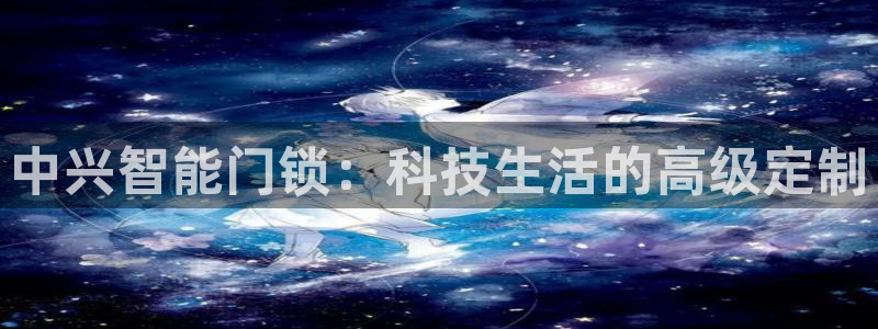 富联娱乐测速地址在哪：中兴智能门锁：科技生活的高级定制